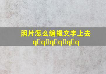 照片怎么编辑文字上去q q q q q q